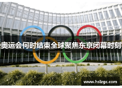 奥运会何时结束全球聚焦东京闭幕时刻