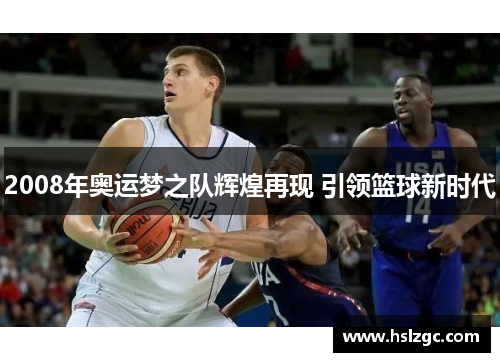 2008年奥运梦之队辉煌再现 引领篮球新时代